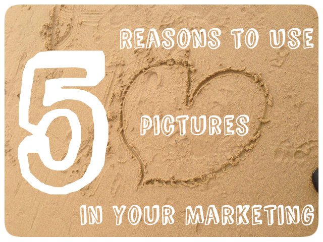 5 Reasons To Use Pictures In Your Marketing