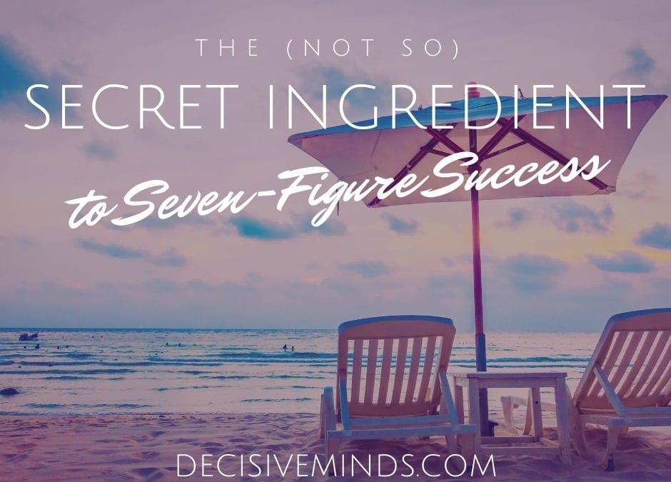 The (not so) Secret Ingredient to Seven-Figure Success