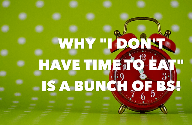 Why “I don’t have time to eat” is a bunch of BS!